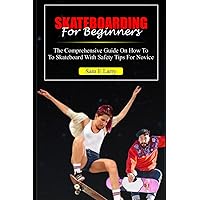 SKATEBOARDING FOR BEGINNERS: A Comprehensive guide on how to skateboard with safety tips for novice (How to books) SKATEBOARDING FOR BEGINNERS: A Comprehensive guide on how to skateboard with safety tips for novice (How to books) Paperback Kindle