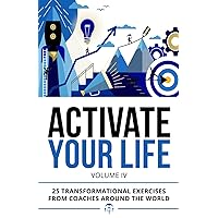 Activate Your Life: 25 Transformational Exercises From Coaches Around The World (Volume IV) Activate Your Life: 25 Transformational Exercises From Coaches Around The World (Volume IV) Paperback Kindle Audible Audiobook