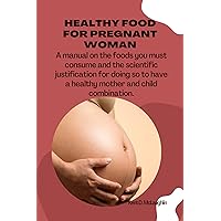 HEALTHY FOOD FOR PREGNANT WOMAN : A manual on the foods you must consume and the scientific justification for doing so to have a healthy mother and child combination. HEALTHY FOOD FOR PREGNANT WOMAN : A manual on the foods you must consume and the scientific justification for doing so to have a healthy mother and child combination. Kindle Paperback