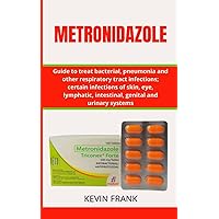 METRONIDAZOLE: Guide to treat bacterial, pneumonia and other respiratory tract infections; certain infections of skin, eye, lymphatic, intestinal, genital and urinary systems