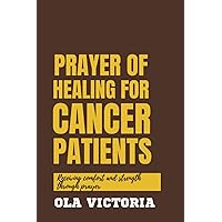 Prayer of Healing for Cancer Patients: Receiving Comfort and Strength through Prayer Prayer of Healing for Cancer Patients: Receiving Comfort and Strength through Prayer Paperback Kindle