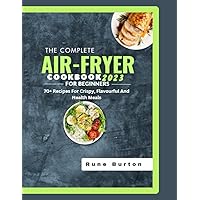 The Complete Air-Fryer Cookbook for Beginners 2023: 70+ Recipes for crispy ,flavorful and Healthy Meals The Complete Air-Fryer Cookbook for Beginners 2023: 70+ Recipes for crispy ,flavorful and Healthy Meals Kindle Hardcover Paperback