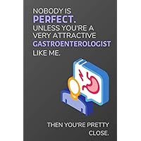 Nobody Is Perfect. Unless You're A Very Attractive Gastroenterologist Like Me. Then You're Pretty Close.: Funny Lined Notebook / Journal Gift Idea for Gastroenterologists
