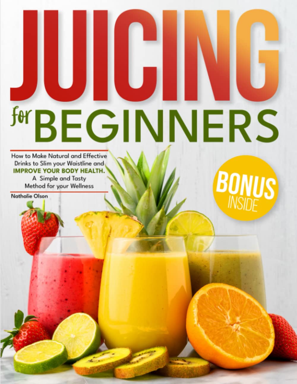 Juicing for Beginners: How to Make Natural and Effective Drinks to Slim your Waistline and Improve Your Body Health | A Simple and Tasty Method for your Wellness