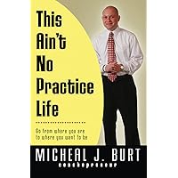 This Ain't No Practice Life: Go from where you are to where you want to be This Ain't No Practice Life: Go from where you are to where you want to be Paperback