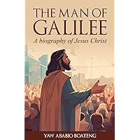 The Man Of Galilee: A Biography of Jesus Christ