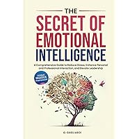 The Secret of Emotional Intelligence: A Comprehensive Guide to Reduce Stress, Enhance Personal and Professional Interactions, and Elevate Leadership. The Secret of Emotional Intelligence: A Comprehensive Guide to Reduce Stress, Enhance Personal and Professional Interactions, and Elevate Leadership. Paperback Kindle Hardcover