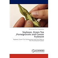 Soybean, Green Tea ,Pomegranate and Cancer Tratment: Soybean, Green Tea ,Pomegranate and Their Role on the Prevention of Cancer Soybean, Green Tea ,Pomegranate and Cancer Tratment: Soybean, Green Tea ,Pomegranate and Their Role on the Prevention of Cancer Paperback