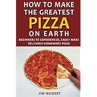 How to Make the Greatest Pizza on Earth: Beginners to experienced, easily make delicious homemade pizza How to Make the Greatest Pizza on Earth: Beginners to experienced, easily make delicious homemade pizza Paperback Kindle
