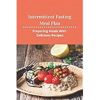 Intermittent Fasting Meal Plan: Preparing Meals With Delicious Recipes: How To Start Intermittent Fasting