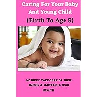 Caring For Yours Baby And Young Child (Birth To Age 5): How To Take Care Of Your Baby's Health