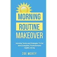 Morning Routine Makeover: Morning Tactics and Strategies To Get More Energized, Productive and Healthy All Day (Good Habits) Morning Routine Makeover: Morning Tactics and Strategies To Get More Energized, Productive and Healthy All Day (Good Habits) Paperback