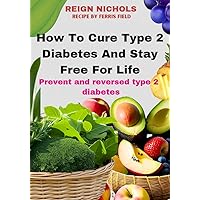 How To Cure Type 2 Diabetes And Stay Free For Life: Take these steps today and become free of type 2 diabetes for life. How To Cure Type 2 Diabetes And Stay Free For Life: Take these steps today and become free of type 2 diabetes for life. Kindle Paperback