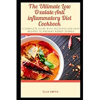 The Ultimate Low Oxalate Anti Inflammatory Diet Cookbook: A Complete Guide With Delicious And Easy Recipes To Prevent Kidney Stones
