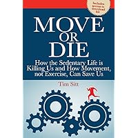 Move or Die: How the Sedentary Life is Killing Us and How Movement Not Exercise Can Save Us (Reference Series) Move or Die: How the Sedentary Life is Killing Us and How Movement Not Exercise Can Save Us (Reference Series) Paperback Kindle