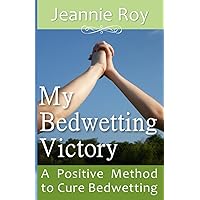 My Bedwetting Victory: A Positive Method to Cure Bedwetting My Bedwetting Victory: A Positive Method to Cure Bedwetting Paperback