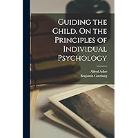 Guiding the Child. On the Principles of Individual Psychology Guiding the Child. On the Principles of Individual Psychology Paperback Kindle Hardcover