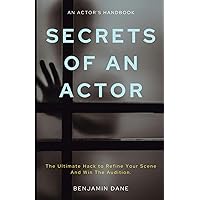 Secrets Of An Actor: The Ultimate Hack To Refine Your Scene And Win the Audition. Secrets Of An Actor: The Ultimate Hack To Refine Your Scene And Win the Audition. Paperback Kindle