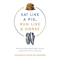 Eat Like a Pig, Run Like a Horse: How Food Fights Hijacked Our Health and the New Science of Exercise Eat Like a Pig, Run Like a Horse: How Food Fights Hijacked Our Health and the New Science of Exercise Kindle Hardcover