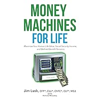 Money Machines for Life: Maximize Your Human Life Value, Social Security Income, and Defined Benefit Pensions Money Machines for Life: Maximize Your Human Life Value, Social Security Income, and Defined Benefit Pensions Paperback