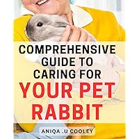 Comprehensive Guide to Caring for Your Pet Rabbit: Unlock the Secrets of Happy and Healthy Pet Care with this Ultimate Rabbit Care Handbook!