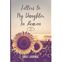 Letters To My Daughter In Heaven: Grief Journal For Loss Of Daughter. Grieving Gifts For Loss Of Child And Bereavement Notebook For Mom Or Dad. Letters To My Daughter In Heaven: Grief Journal For Loss Of Daughter. Grieving Gifts For Loss Of Child And Bereavement Notebook For Mom Or Dad. Paperback Hardcover