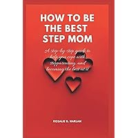 HOW TO BE THE BEST STEPMOM: A Step-By-Step Guide to Help You Cope With Step Parenting And Becoming Best At It (Blended and Beautiful: Navigating the Complexities of Stepparenting) HOW TO BE THE BEST STEPMOM: A Step-By-Step Guide to Help You Cope With Step Parenting And Becoming Best At It (Blended and Beautiful: Navigating the Complexities of Stepparenting) Paperback Kindle
