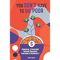 YOU DON'T HAVE TO DIE POOR: Powerful Strategies Toward Financial Freedom & Prosperity YOU DON'T HAVE TO DIE POOR: Powerful Strategies Toward Financial Freedom & Prosperity Hardcover Kindle Paperback