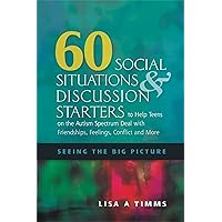 60 Social Situations & Discussion Starters to Help Teens on the Autism Spectrum Deal With Friendships, Feelings, Conflict and More: Seeing the Big Picture 60 Social Situations & Discussion Starters to Help Teens on the Autism Spectrum Deal With Friendships, Feelings, Conflict and More: Seeing the Big Picture Paperback Kindle