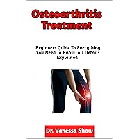 Osteoarthritis Treatment: A Perfect Guide On Diagnosis, Causes, Symptoms, Dietary Intervention, Medications, Treatment Of Osteoarthritis (Everything You Need To Know) Osteoarthritis Treatment: A Perfect Guide On Diagnosis, Causes, Symptoms, Dietary Intervention, Medications, Treatment Of Osteoarthritis (Everything You Need To Know) Kindle Paperback