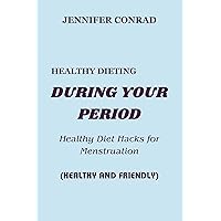 HEALTHY DIETING DURING YOUR PERIOD: Healthy Diet Hacks for Menstruation (HEALTHY AND FRIENDLY) HEALTHY DIETING DURING YOUR PERIOD: Healthy Diet Hacks for Menstruation (HEALTHY AND FRIENDLY) Kindle Paperback