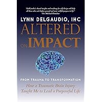 Altered on Impact: FROM TRAUMA TO TRANSFORMATION: How a Traumatic Brain Injury Taught Me to Lead a Purposeful Life Altered on Impact: FROM TRAUMA TO TRANSFORMATION: How a Traumatic Brain Injury Taught Me to Lead a Purposeful Life Paperback Kindle