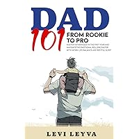 Dad 101 From Rookie to Pro: Mastering Fatherhood in the First Year with Work-Life Balance, Restful Sleep, and Navigating the Emotional Rollercoaster Dad 101 From Rookie to Pro: Mastering Fatherhood in the First Year with Work-Life Balance, Restful Sleep, and Navigating the Emotional Rollercoaster Paperback Kindle