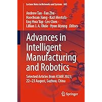 Advances in Intelligent Manufacturing and Robotics: Selected Articles from ICIMR 2023; 22-23 August, Suzhou, China (Lecture Notes in Networks and Systems Book 845) Advances in Intelligent Manufacturing and Robotics: Selected Articles from ICIMR 2023; 22-23 August, Suzhou, China (Lecture Notes in Networks and Systems Book 845) Kindle Paperback