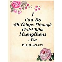Philippians 4:13 I Can Do All Things Through Christ Who Strengthens Me: Bible Verse Quotes Notebook Gift Idea For Floral & Christian Religious Lover Women Lined Journal Philippians 4:13 I Can Do All Things Through Christ Who Strengthens Me: Bible Verse Quotes Notebook Gift Idea For Floral & Christian Religious Lover Women Lined Journal Hardcover Paperback