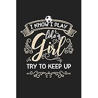 I Know I Play Like a Girl Try to Keep Up: 120 Blank Lined Page Softcover Notes Journal | College Ruled Composition Notebook | 6x9 Blank Line | Soccer Gifts For Girls