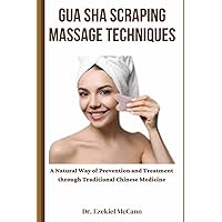 Gua Sha Scraping Massage Techniques: A Natural Way of Prevention and Treatment through Traditional Chinese Medicine Gua Sha Scraping Massage Techniques: A Natural Way of Prevention and Treatment through Traditional Chinese Medicine Paperback Kindle