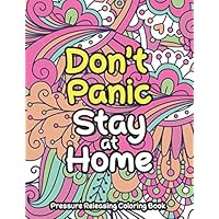 Don't Panic Stay at Home - Pressure Releasing Coloring Book: An Anti-Stress Coloring book for Adults to reduce Pandemic Anxiety, Pressuure, Panic to be Relaxa and be more Focused on life and Work