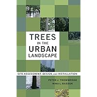 Trees in the Urban Landscape: Site Assessment, Design, and Installation Trees in the Urban Landscape: Site Assessment, Design, and Installation Hardcover