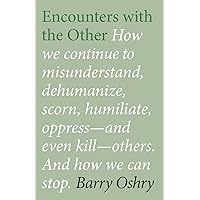 Encounters with the Other: How we continue to misunderstand, dehumanize, scorn, humiliate, oppress--and even kill other humans. And how we can stop. Encounters with the Other: How we continue to misunderstand, dehumanize, scorn, humiliate, oppress--and even kill other humans. And how we can stop. Paperback Kindle