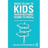 What to Say to Kids When Nothing Seems to Work: A Practical Guide for Parents and Caregivers What to Say to Kids When Nothing Seems to Work: A Practical Guide for Parents and Caregivers Paperback Kindle Hardcover