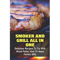 Smoker And Grill All In One: Delicious Recipes To Try With Wood Pellet, How To Make Perfect BBQ: Pellet Smoker Cooking Time And Temp Guide