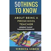 50 THINGS TO KNOW ABOUT BEING A PRESCHOOL TEACHER: LESSONS TAUGHT THROUGH EXPERIENCE (50 Things to Know About Becoming a Teacher Series)