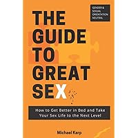 The Guide to Great Sex: How to Get Better in Bed and Take Your Sex Life to the Next Level The Guide to Great Sex: How to Get Better in Bed and Take Your Sex Life to the Next Level Paperback Kindle