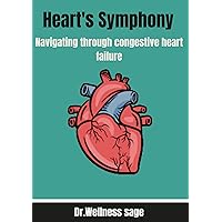 HEART'S SYMPHONY: Navigating Congestive Heart Failure : Symptoms , Medications , Therapies and tips for daily life. HEART'S SYMPHONY: Navigating Congestive Heart Failure : Symptoms , Medications , Therapies and tips for daily life. Kindle Hardcover Paperback