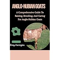 ANGLO-NUBIAN GOATS: A Comprehensive Guide To Raising, Breeding, And Caring For Anglo-Nubian Goats ANGLO-NUBIAN GOATS: A Comprehensive Guide To Raising, Breeding, And Caring For Anglo-Nubian Goats Paperback Kindle