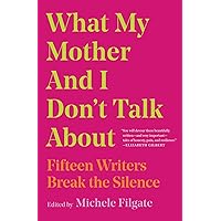 What My Mother and I Don't Talk About: Fifteen Writers Break the Silence What My Mother and I Don't Talk About: Fifteen Writers Break the Silence Paperback Audible Audiobook Kindle Library Binding Audio CD