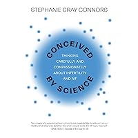 Conceived by Science: Thinking Carefully and Compassionately about Infertility and IVF Conceived by Science: Thinking Carefully and Compassionately about Infertility and IVF Paperback Kindle