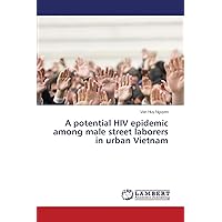 A potential HIV epidemic among male street laborers in urban Vietnam A potential HIV epidemic among male street laborers in urban Vietnam Paperback