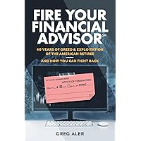 Fire Your Financial Advisor: 40 Years of Greed & Exploitation of the American Retiree, and How You Can Fight Back Fire Your Financial Advisor: 40 Years of Greed & Exploitation of the American Retiree, and How You Can Fight Back Paperback Kindle Audible Audiobook Hardcover